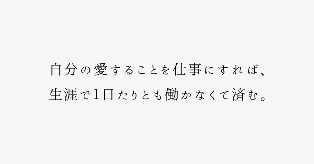 出典】孔子「自分の愛することを仕事にすれば、生涯で１日たりとも働か